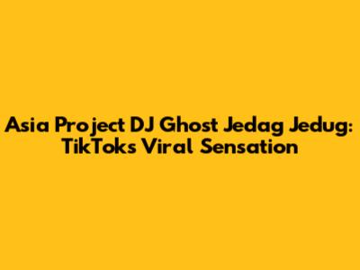Asia Project DJ Ghost Jedag Jedug: TikTok's Viral Sensation