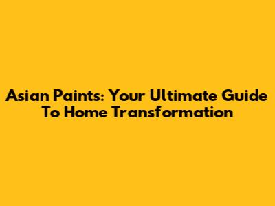 Asian Paints: Your Ultimate Guide To Home Transformation