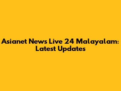 Asianet News Live 24 Malayalam: Latest Updates