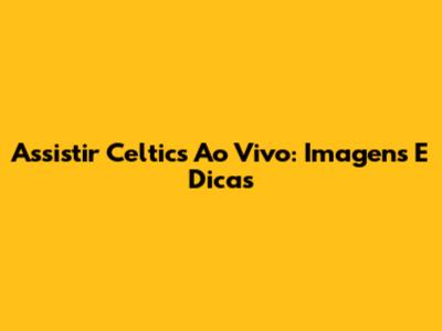 Assistir Celtics Ao Vivo: Imagens E Dicas