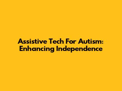 Assistive Tech For Autism: Enhancing Independence