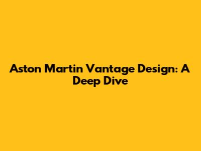 Aston Martin Vantage Design: A Deep Dive