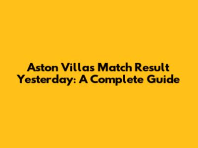 Aston Villa's Match Result Yesterday: A Complete Guide
