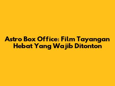 Astro Box Office: Film Tayangan Hebat Yang Wajib Ditonton