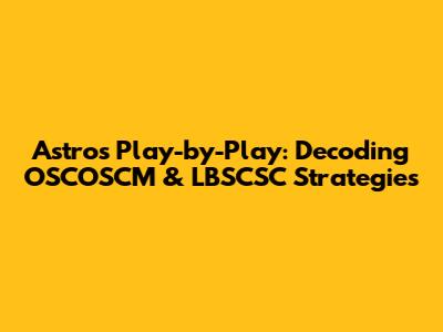 Astros Play-by-Play: Decoding OSCOSCM & LBSCSC Strategies