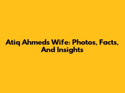 Atiq Ahmed's Wife: Photos, Facts, And Insights