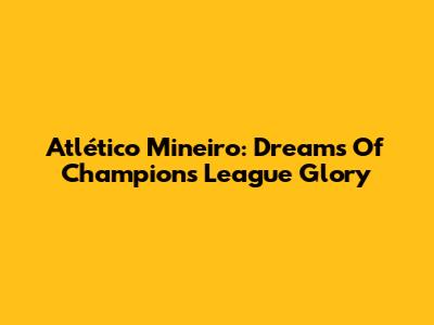 Atlético Mineiro: Dreams Of Champions League Glory