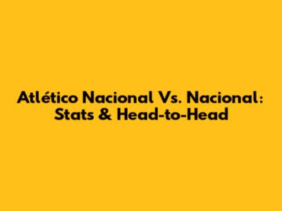 Atlético Nacional Vs. Nacional: Stats & Head-to-Head