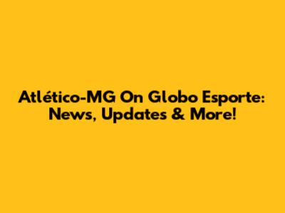 Atlético-MG On Globo Esporte: News, Updates & More!