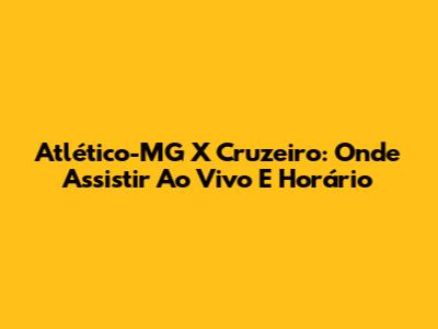 Atlético-MG X Cruzeiro: Onde Assistir Ao Vivo E Horário