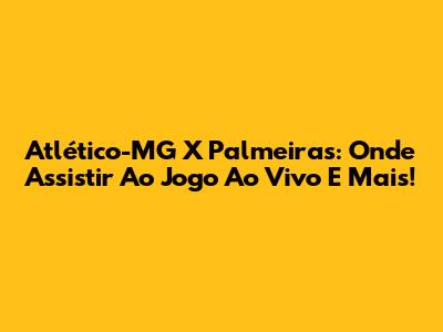Atlético-MG X Palmeiras: Onde Assistir Ao Jogo Ao Vivo E Mais!