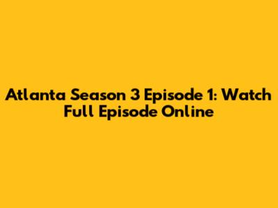 Atlanta Season 3 Episode 1: Watch Full Episode Online