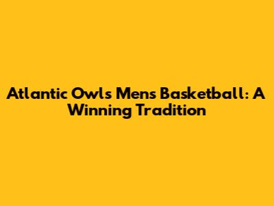 Atlantic Owls Men's Basketball: A Winning Tradition