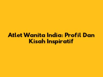 Atlet Wanita India: Profil Dan Kisah Inspiratif