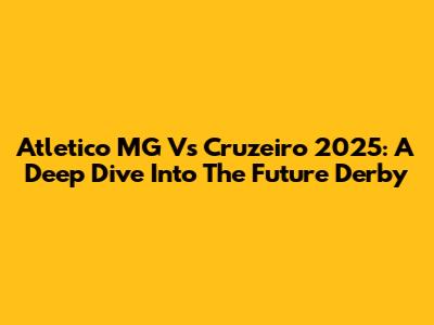 Atletico MG Vs Cruzeiro 2025: A Deep Dive Into The Future Derby