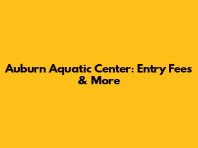 Auburn Aquatic Center: Entry Fees & More