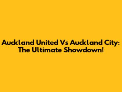 Auckland United Vs Auckland City: The Ultimate Showdown!