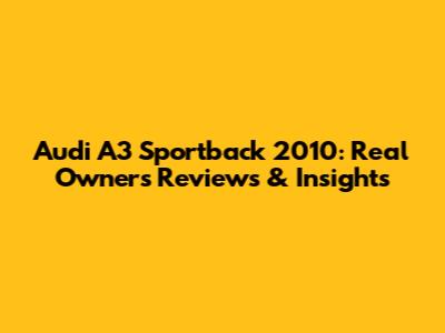 Audi A3 Sportback 2010: Real Owners' Reviews & Insights