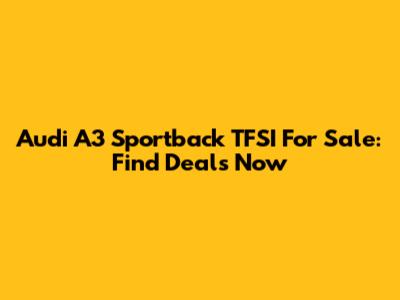 Audi A3 Sportback TFSI For Sale: Find Deals Now