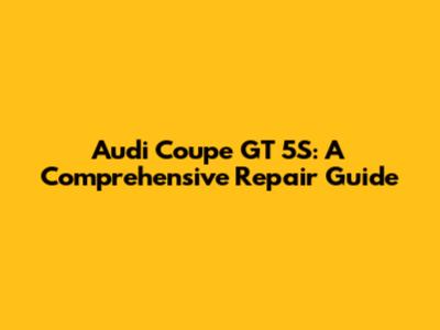 Audi Coupe GT 5S: A Comprehensive Repair Guide