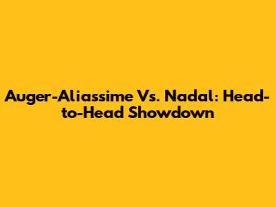 Auger-Aliassime Vs. Nadal: Head-to-Head Showdown