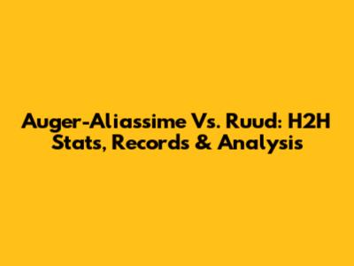 Auger-Aliassime Vs. Ruud: H2H Stats, Records & Analysis