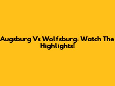 Augsburg Vs Wolfsburg: Watch The Highlights!