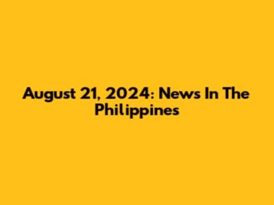 August 21, 2024: News In The Philippines