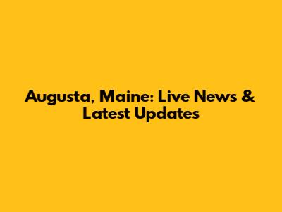 Augusta, Maine: Live News & Latest Updates