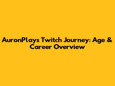 AuronPlay's Twitch Journey: Age & Career Overview