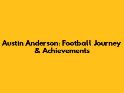 Austin Anderson: Football Journey & Achievements