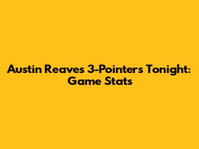 Austin Reaves' 3-Pointers Tonight: Game Stats