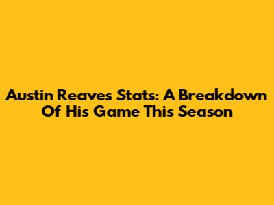 Austin Reaves' Stats: A Breakdown Of His Game This Season