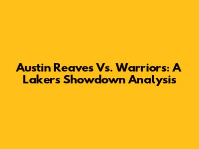 Austin Reaves Vs. Warriors: A Lakers Showdown Analysis