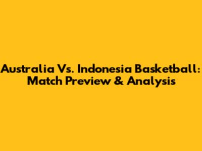 Australia Vs. Indonesia Basketball: Match Preview & Analysis