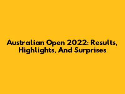 Australian Open 2022: Results, Highlights, And Surprises
