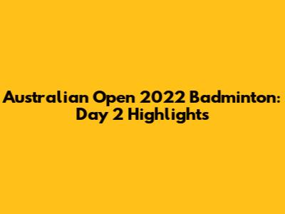 Australian Open 2022 Badminton: Day 2 Highlights