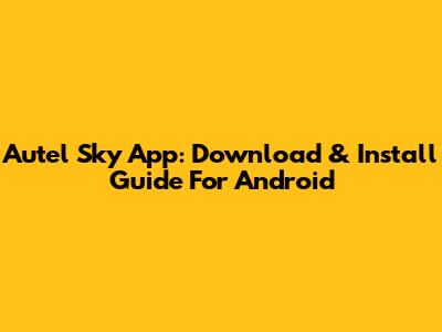 Autel Sky App: Download & Install Guide For Android