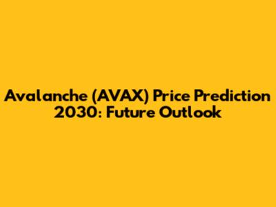 Avalanche (AVAX) Price Prediction 2030: Future Outlook