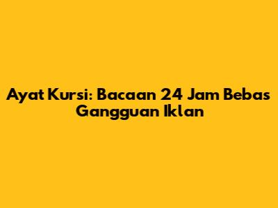 Ayat Kursi: Bacaan 24 Jam Bebas Gangguan Iklan