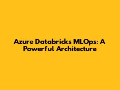 Azure Databricks MLOps: A Powerful Architecture