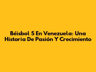 Béisbol 5 En Venezuela: Una Historia De Pasión Y Crecimiento