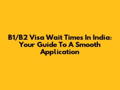 B1/B2 Visa Wait Times In India: Your Guide To A Smooth Application