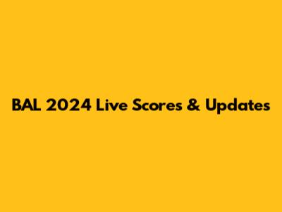 BAL 2024 Live Scores & Updates