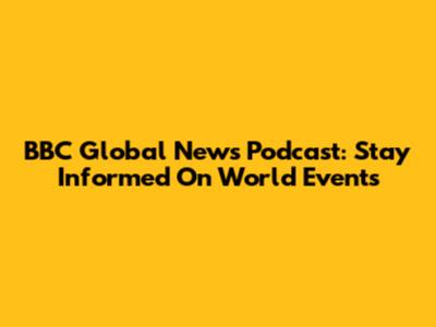 BBC Global News Podcast: Stay Informed On World Events