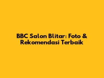 BBC Salon Blitar: Foto & Rekomendasi Terbaik