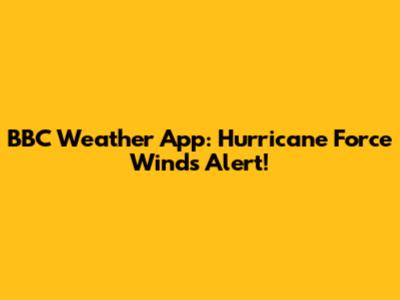 BBC Weather App: Hurricane Force Winds Alert!