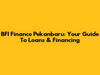 BFI Finance Pekanbaru: Your Guide To Loans & Financing