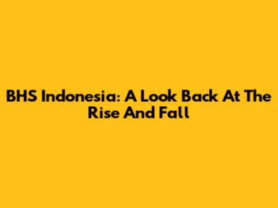 BHS Indonesia: A Look Back At The Rise And Fall