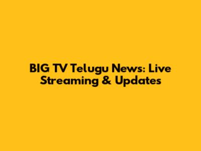 BIG TV Telugu News: Live Streaming & Updates